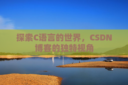 探索C语言的世界，CSDN博客的独特视角